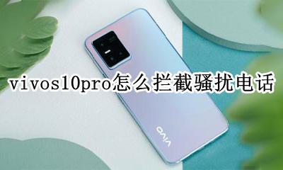 vivo手机怎么拦截电话 vivos10pro怎么拦截骚扰电话