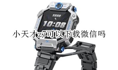 小天才z7怎么下载应用 小天才z7可以下载微信吗