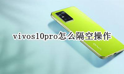vivos10pro怎么隔空操作 vivos10pro隔空操作在哪