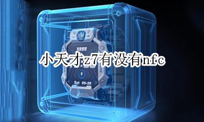 小天才z7有没有nfc 小天才z7有没有手电筒