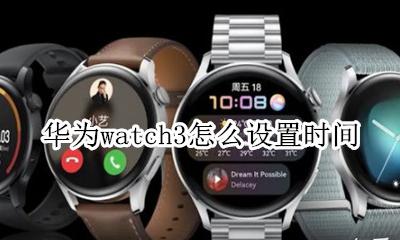 华为watch3新功能 华为watch3怎么设置时间