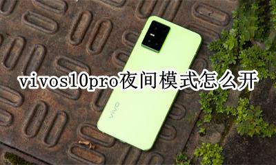 vivo手机夜间模式怎么设置 vivos10pro夜间模式怎么开