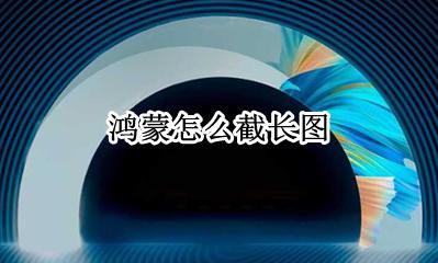 鸿蒙怎么截长图 长截屏怎么操作