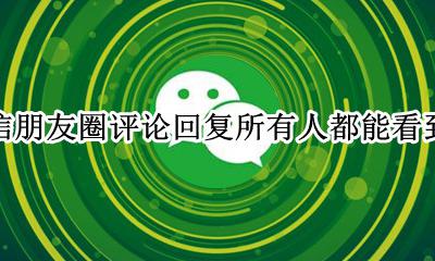 微信朋友圈评论回复所有人都能看到吗 为什么微信朋友圈能看到回复别人的评