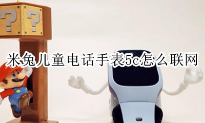 米兔电话手表怎么连接手机 米兔儿童电话手表5c怎么联网