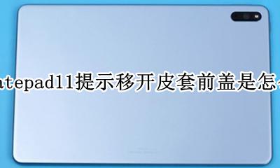 华为matepad11提示移开皮套前盖是怎么回事 是什么原因