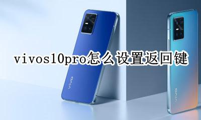 vivos10pro怎么设置返回键 vivos10手机怎么设置返回键在屏幕上