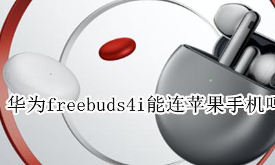 华为freebuds4支持苹果手机吗 华为freebuds4i能连苹果手机吗