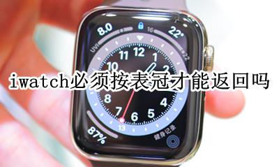 苹果手表返回一定要按表冠吗 iwatch必须按表冠才能返回吗