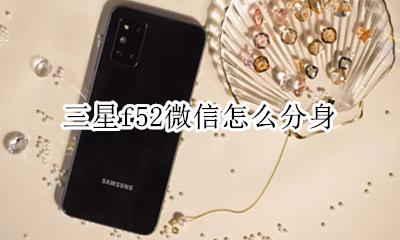 三星手机微信怎么分身 三星f52微信怎么分身