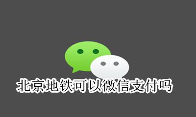 北京地铁可以微信支付吗 北京地铁能不能用微信或支付宝