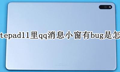 华为matepad11里qq消息小窗有bug是怎么回事 是什么原因