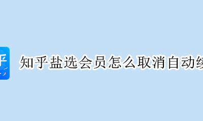知乎盐选会员怎么取消自动续费 知乎盐选会员如何取消自动续费