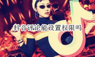 抖音评论能设置权限吗 我的抖音怎么没有评论权限设置