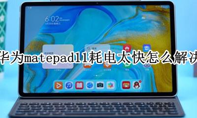 为什么华为matepadpro耗电快 华为matepad11耗电太快怎么解决