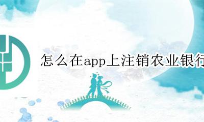 怎么在手机上注销农业银行卡 怎么在app上注销农业银行卡