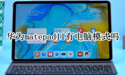 华为matepad11有电脑模式吗 matepad11.11有电脑模式吗