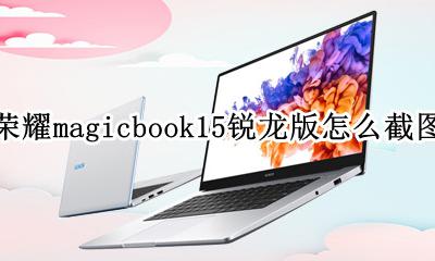 华为magicbook15锐龙版 荣耀magicbook15锐龙版怎么截图