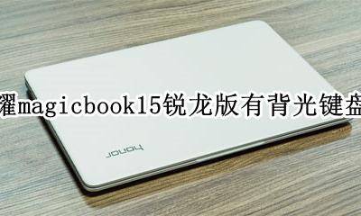 荣耀锐龙版magicbook怎么样 荣耀magicbook15锐龙版有背光键盘吗