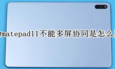 matebook11多屏协同失效 华为matepad11不能多屏协同是怎么回事