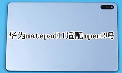 华为matepad11适配mpen2吗 华为mpen11和mpencil怎么选