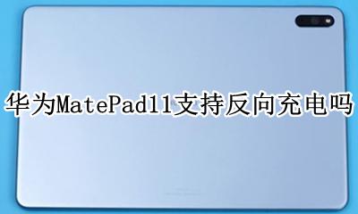 华为MatePad11支持反向充电吗 matepad11.11能反向充电吗