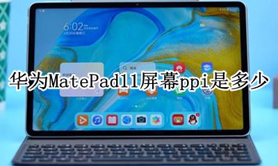 华为mate11屏幕ppi 华为MatePad11屏幕ppi是多少