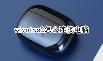 vivos2怎么连接电脑 vivotws2怎么连接电脑