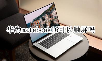 matebook16支持触摸屏吗 华为matebook16可以触屏吗
