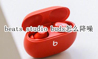 beats耳机怎么降噪 beats studio buds怎么降噪