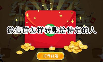 微信群怎样转账给特定的人 微信群里如何转账给某个人
