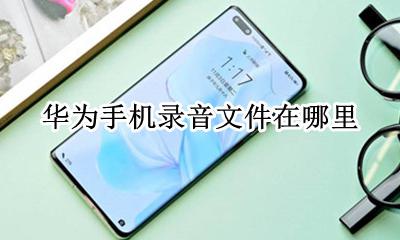 华为手机录音文件在哪里 华为手机通话录音文件在哪里