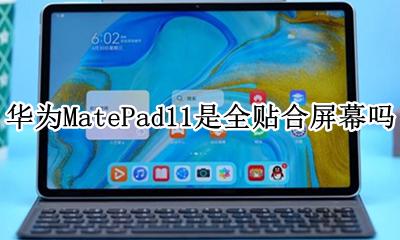 华为手机是全贴合屏幕吗 华为MatePad11是全贴合屏幕吗