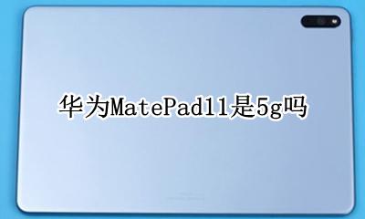 华为MatePad11是5g吗 matepad11.11支持11g吗