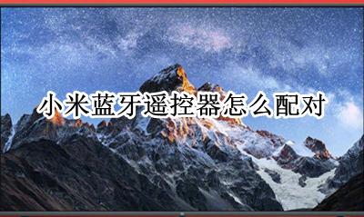 小米蓝牙遥控器怎么配对 怎么和电视配对