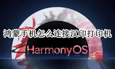 鸿蒙手机怎么连接汉印打印机 汉印快递打印机怎么连接手机
