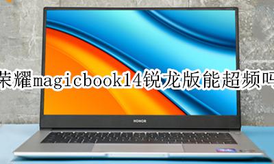 华为magicbook14锐龙版 荣耀magicbook14锐龙版能超频吗
