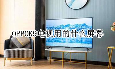 oppoa9是什么屏 OPPOK9电视用的什么屏幕