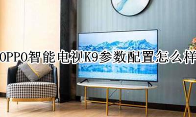 oppok9参数 OPPO智能电视K9参数配置怎么样