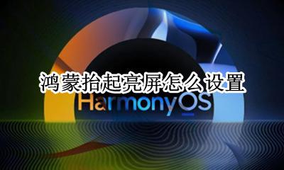 鸿蒙抬起亮屏怎么设置 怎么设置抬起唤醒