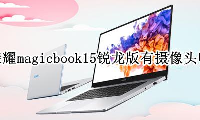 荣耀magicbook15锐龙版参数 荣耀magicbook15锐龙版有摄像头吗