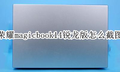 荣耀magicbook14怎么截屏 荣耀magicbook14锐龙版怎么截图