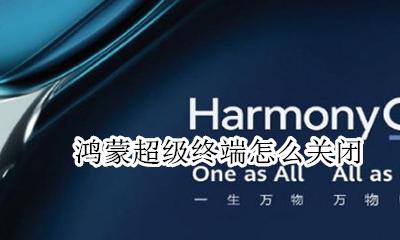 鸿蒙超级终端怎么关闭 怎么不显示超级终端