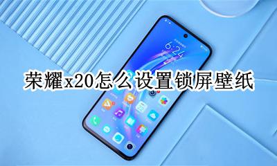 荣耀x20怎么设置锁屏壁纸 荣耀x20锁屏图片怎么设置