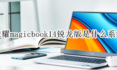 荣耀matebook14锐龙版 荣耀magicbook14锐龙版是什么系统