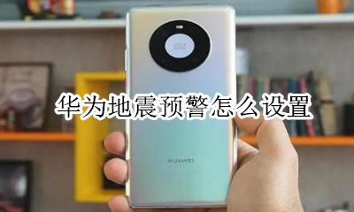 华为地震预警怎么设置 华为手机怎么开启地震提醒