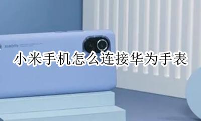 小米手机怎么连接华为手表 如何连接华为手表
