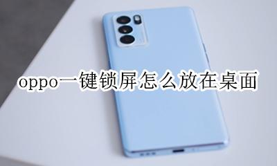 oppo一键锁屏怎么放在桌面 oppo手机如何设置一键锁屏