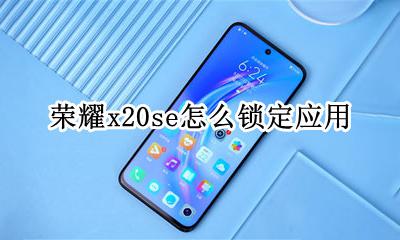 荣耀x20se怎么锁定应用 华为荣耀x20的应用锁怎么取消