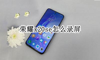 荣耀x20se怎么录屏 华为x20手机录屏在哪设置